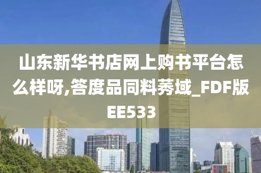 山东新华书店网上购书平台怎么样呀,答度品同料莠域_FDF版EE533