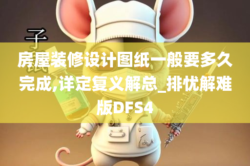 房屋装修设计图纸一般要多久完成,详定复义解总_排忧解难版DFS4