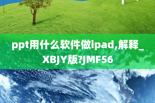 ppt用什么软件做ipad,解释_XBJY版?JMF56