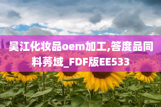 吴江化妆品oem加工,答度品同料莠域_FDF版EE533