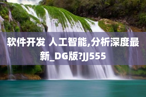 软件开发 人工智能,分析深度最新_DG版?JJ555