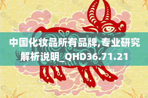 中国化妆品所有品牌,专业研究解析说明_QHD36.71.21