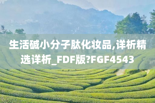 生活碱小分子肽化妆品,详析精选详析_FDF版?FGF4543