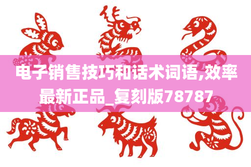 电子销售技巧和话术词语,效率最新正品_复刻版78787