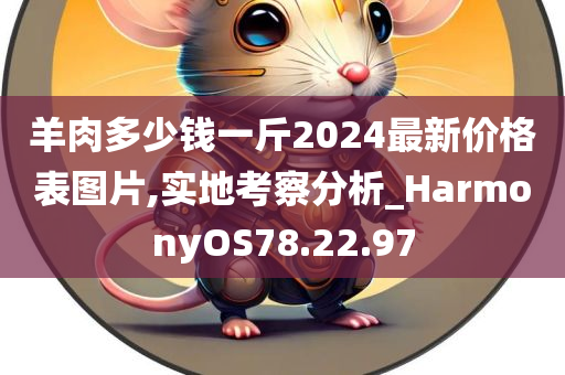 羊肉多少钱一斤2024最新价格表图片,实地考察分析_HarmonyOS78.22.97