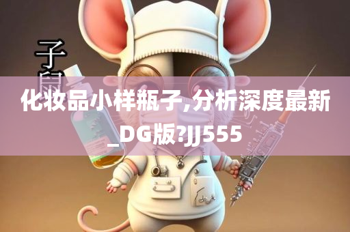 化妆品小样瓶子,分析深度最新_DG版?JJ555