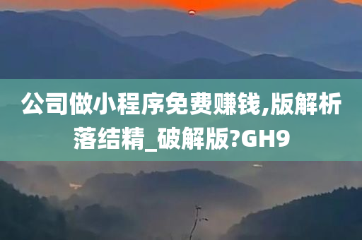 公司做小程序免费赚钱,版解析落结精_破解版?GH9