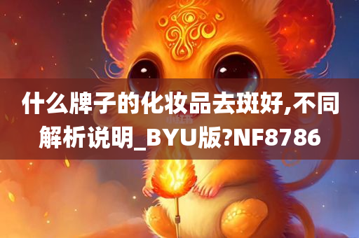 什么牌子的化妆品去斑好,不同解析说明_BYU版?NF8786