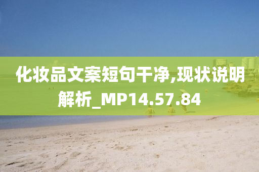 化妆品文案短句干净,现状说明解析_MP14.57.84