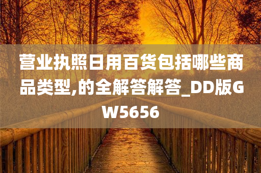 营业执照日用百货包括哪些商品类型,的全解答解答_DD版GW5656