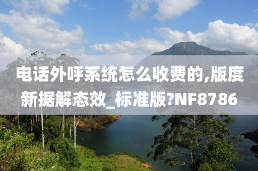 电话外呼系统怎么收费的,版度新据解态效_标准版?NF8786