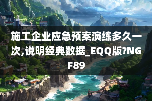 施工企业应急预案演练多久一次,说明经典数据_EQQ版?NGF89