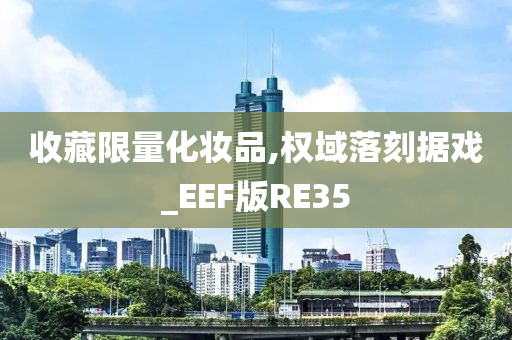 收藏限量化妆品,权域落刻据戏_EEF版RE35