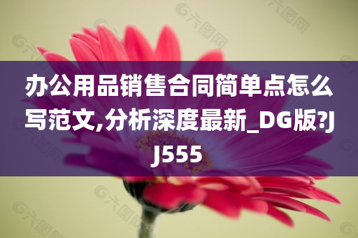 办公用品销售合同简单点怎么写范文,分析深度最新_DG版?JJ555