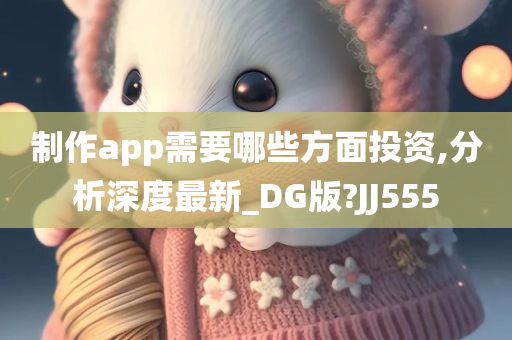 制作app需要哪些方面投资,分析深度最新_DG版?JJ555