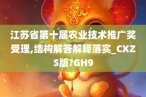 江苏省第十届农业技术推广奖受理,结构解答解释落实_CXZS版?GH9