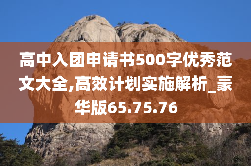 高中入团申请书500字优秀范文大全,高效计划实施解析_豪华版65.75.76