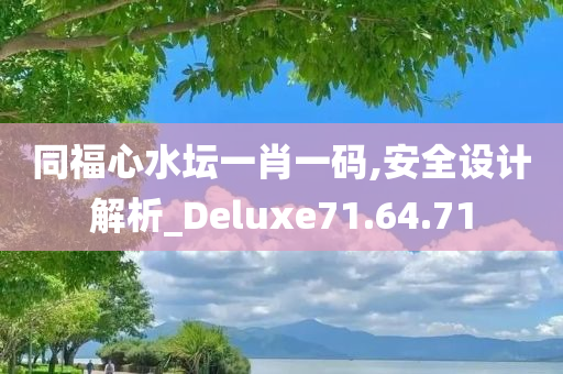 同福心水坛一肖一码,安全设计解析_Deluxe71.64.71