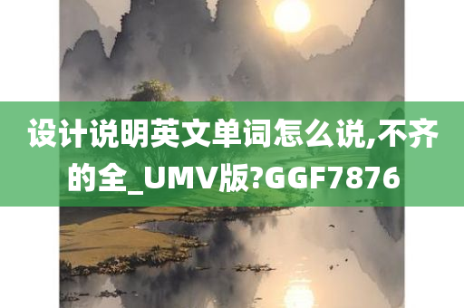 设计说明英文单词怎么说,不齐的全_UMV版?GGF7876