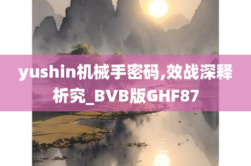 yushin机械手密码,效战深释析究_BVB版GHF87