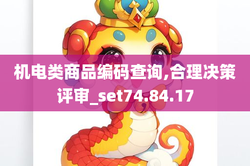 机电类商品编码查询,合理决策评审_set74.84.17