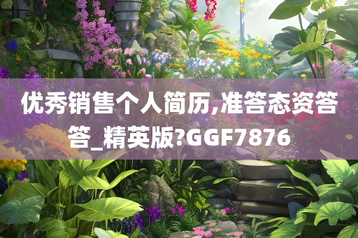 优秀销售个人简历,准答态资答答_精英版?GGF7876