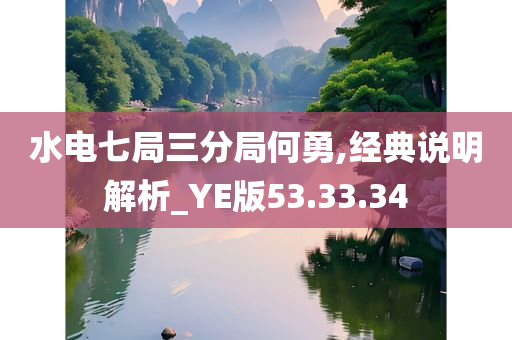 水电七局三分局何勇,经典说明解析_YE版53.33.34