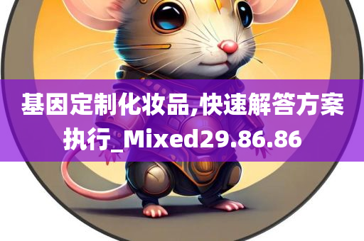 基因定制化妆品,快速解答方案执行_Mixed29.86.86