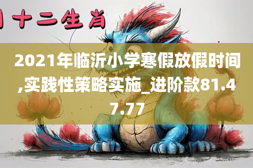 2021年临沂小学寒假放假时间,实践性策略实施_进阶款81.47.77