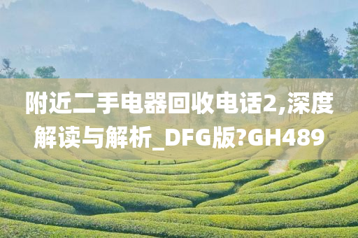 附近二手电器回收电话2,深度解读与解析_DFG版?GH489