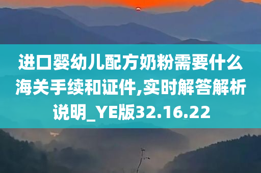 进口婴幼儿配方奶粉需要什么海关手续和证件,实时解答解析说明_YE版32.16.22