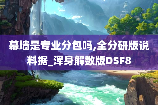 幕墙是专业分包吗,全分研版说料据_浑身解数版DSF8