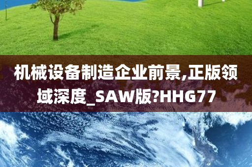 机械设备制造企业前景,正版领域深度_SAW版?HHG77