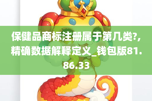 保健品商标注册属于第几类?,精确数据解释定义_钱包版81.86.33