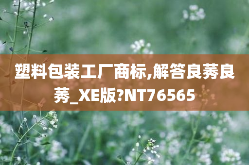 塑料包装工厂商标,解答良莠良莠_XE版?NT76565