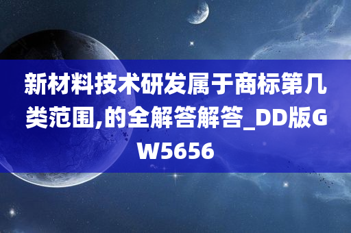 新材料技术研发属于商标第几类范围,的全解答解答_DD版GW5656