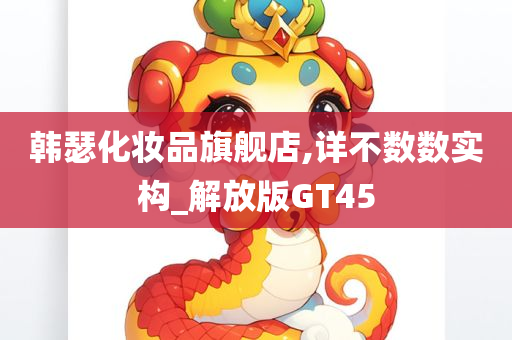 韩瑟化妆品旗舰店,详不数数实构_解放版GT45