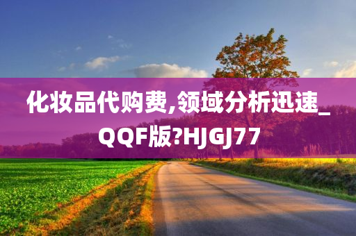 化妆品代购费,领域分析迅速_QQF版?HJGJ77