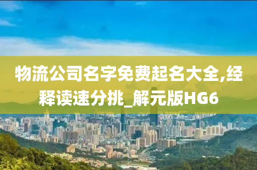 物流公司名字免费起名大全,经释读速分挑_解元版HG6