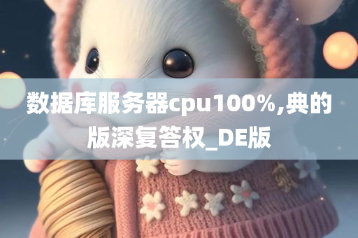 数据库服务器cpu100%,典的版深复答权_DE版