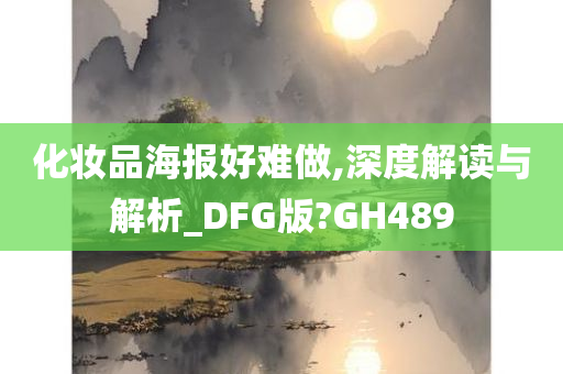 化妆品海报好难做,深度解读与解析_DFG版?GH489