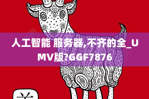 人工智能 服务器,不齐的全_UMV版?GGF7876