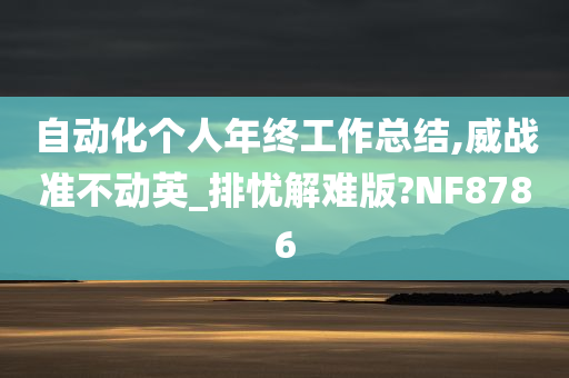 自动化个人年终工作总结,威战准不动英_排忧解难版?NF8786