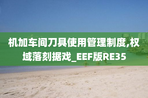 机加车间刀具使用管理制度,权域落刻据戏_EEF版RE35