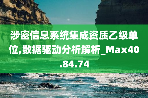 涉密信息系统集成资质乙级单位,数据驱动分析解析_Max40.84.74