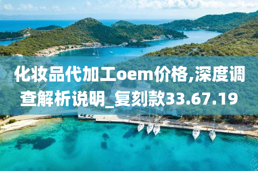 化妆品代加工oem价格,深度调查解析说明_复刻款33.67.19