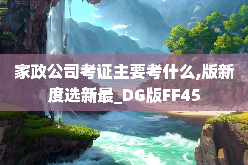 家政公司考证主要考什么,版新度选新最_DG版FF45