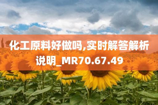 化工原料好做吗,实时解答解析说明_MR70.67.49