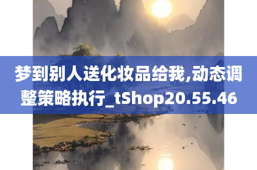 梦到别人送化妆品给我,动态调整策略执行_tShop20.55.46