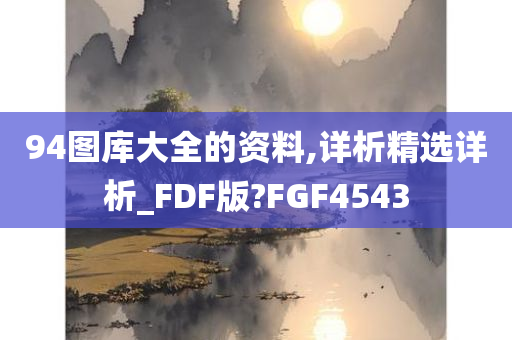 94图库大全的资料,详析精选详析_FDF版?FGF4543